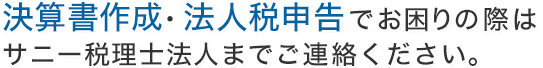 決算書作成・法人税申告でお困りの際はサニー税理士法人までご連絡ください。